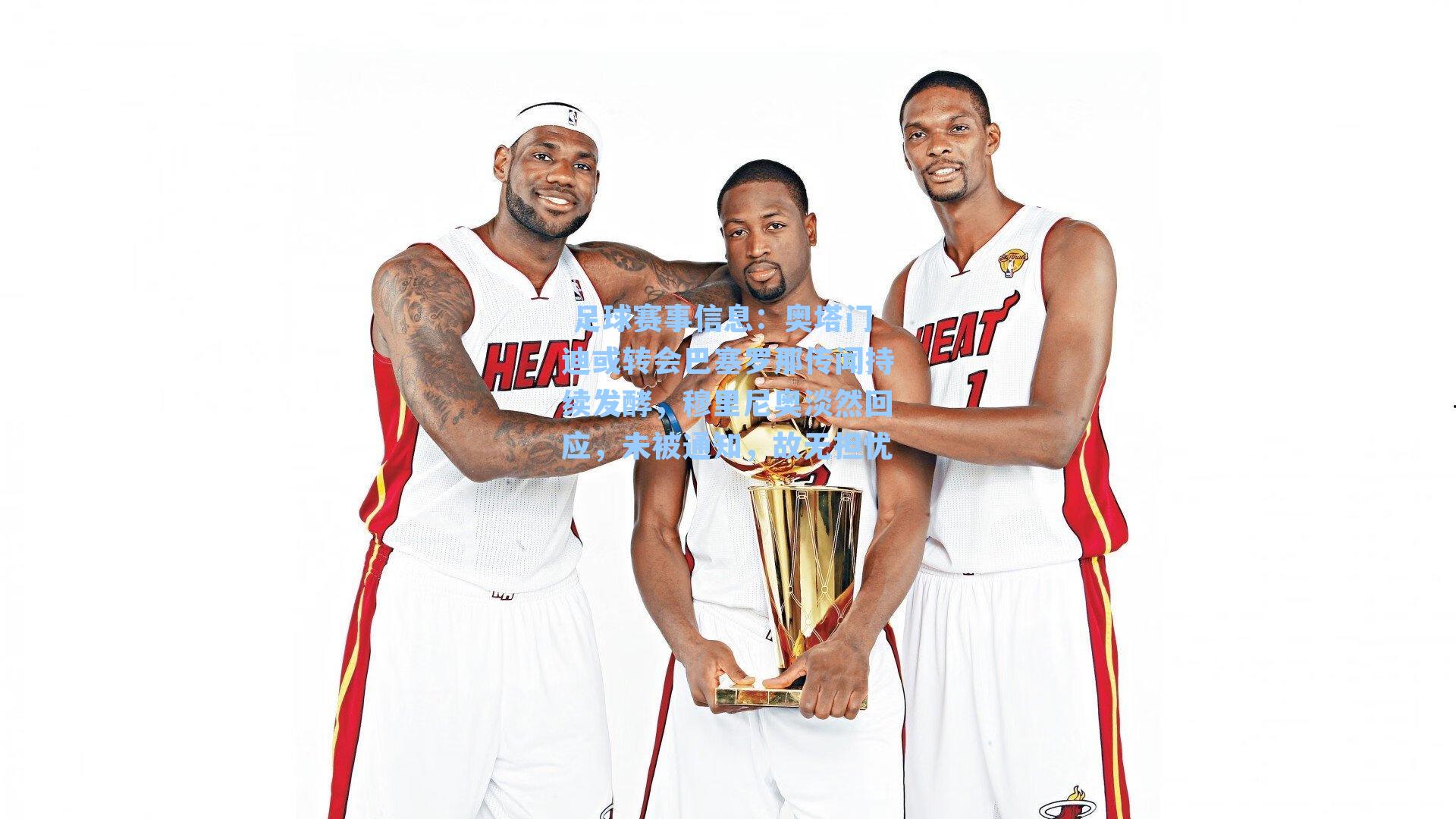  足球赛事信息：奥塔门迪或转会巴塞罗那传闻持续发酵，穆里尼奥淡然回应，未被通知，故无担忧