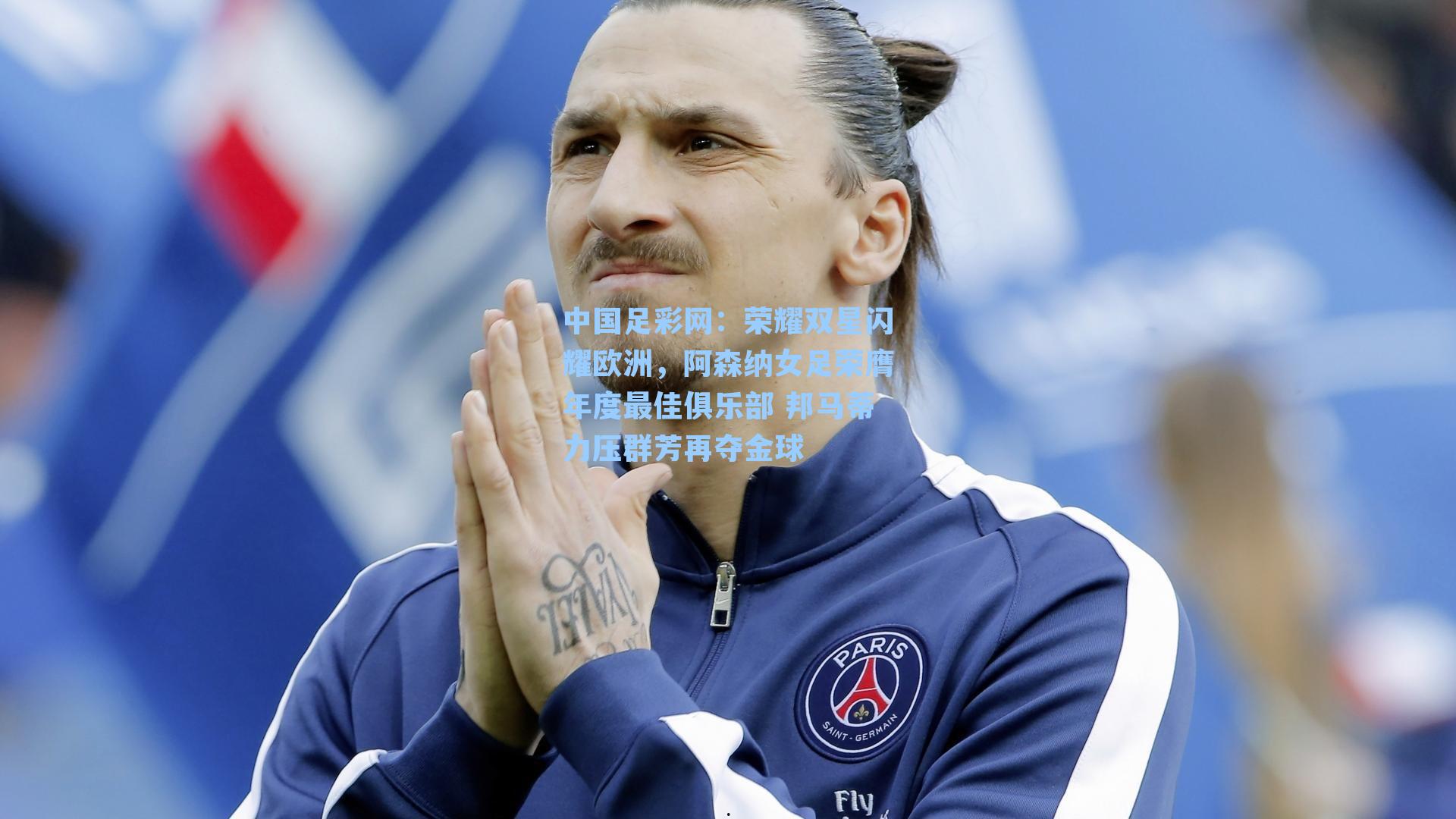 中国足彩网：荣耀双星闪耀欧洲，阿森纳女足荣膺年度最佳俱乐部 邦马蒂力压群芳再夺金球