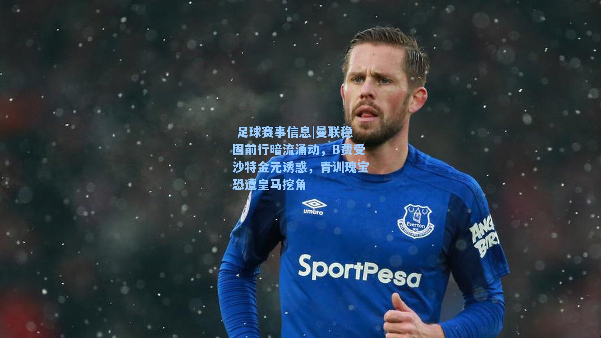  足球赛事信息|曼联稳固前行暗流涌动，B费受沙特金元诱惑，青训瑰宝恐遭皇马挖角