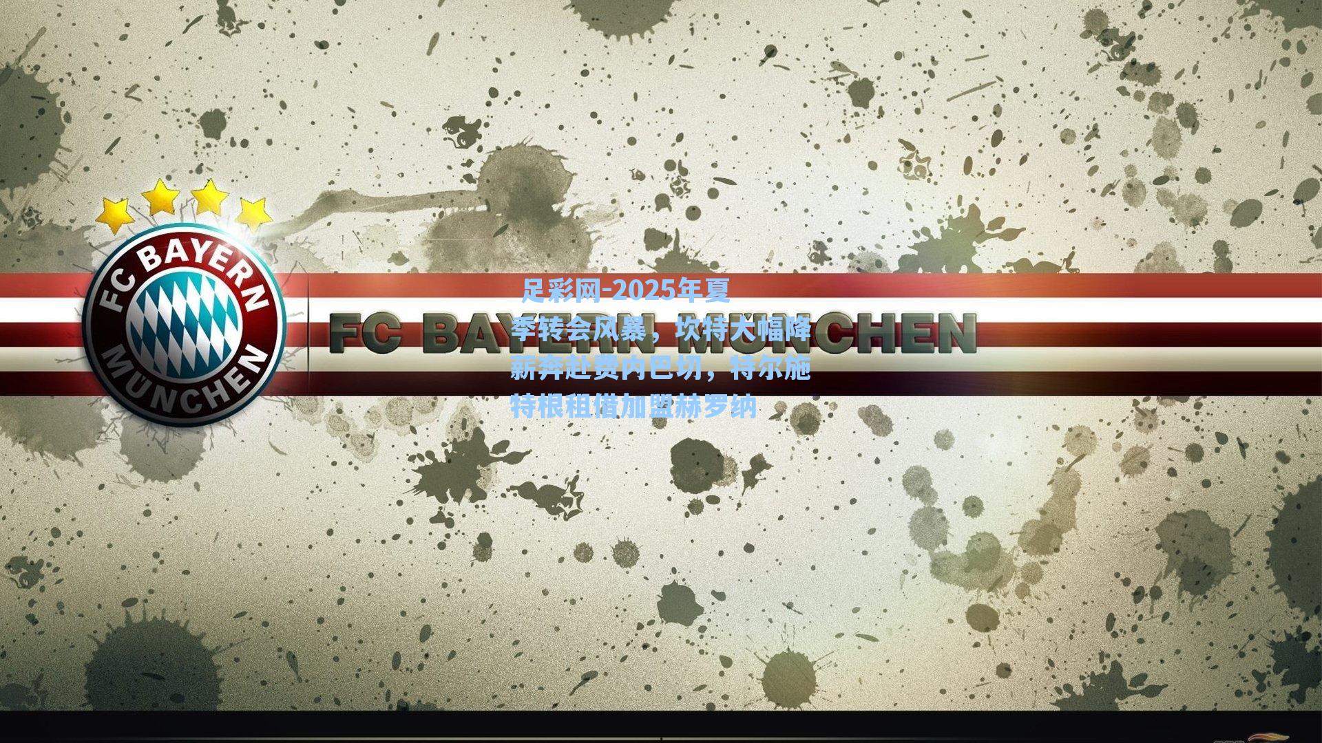  足彩网-2025年夏季转会风暴，坎特大幅降薪奔赴费内巴切，特尔施特根租借加盟赫罗纳