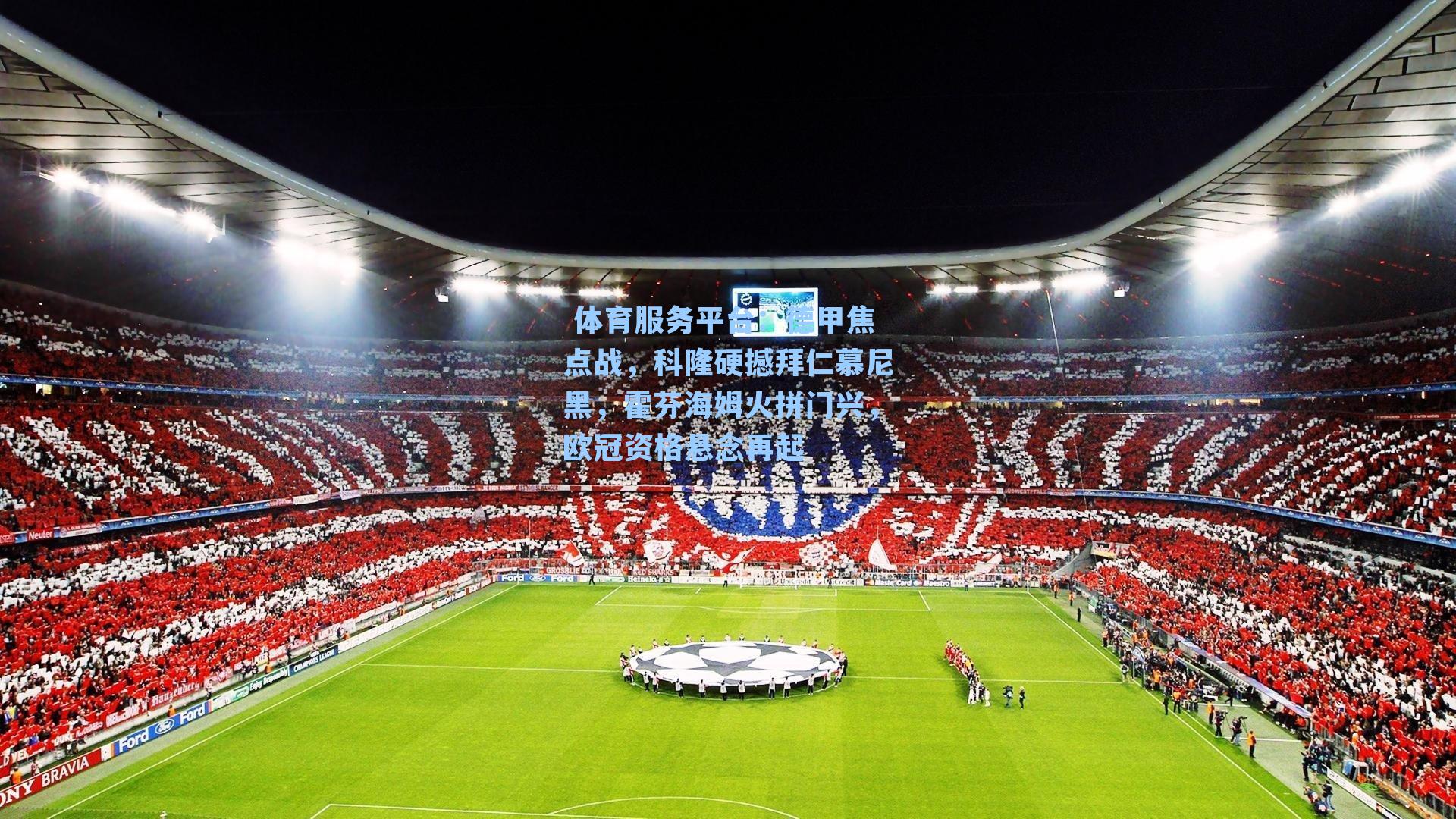  体育服务平台：德甲焦点战，科隆硬撼拜仁慕尼黑，霍芬海姆火拼门兴，欧冠资格悬念再起