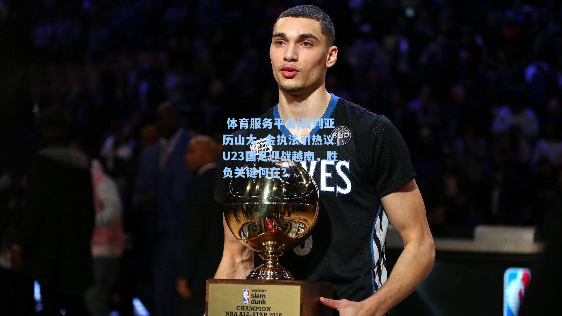  体育服务平台|裁判亚历山大·金执法引热议，U23国足迎战越南，胜负关键何在？