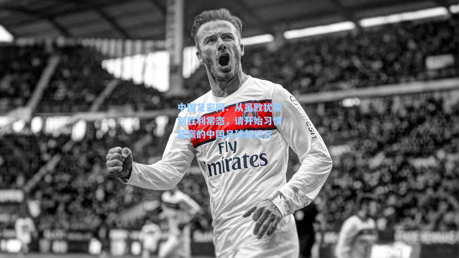 从虽败犹荣到胜利常态,请开始习惯能赢的中国足球新纪元