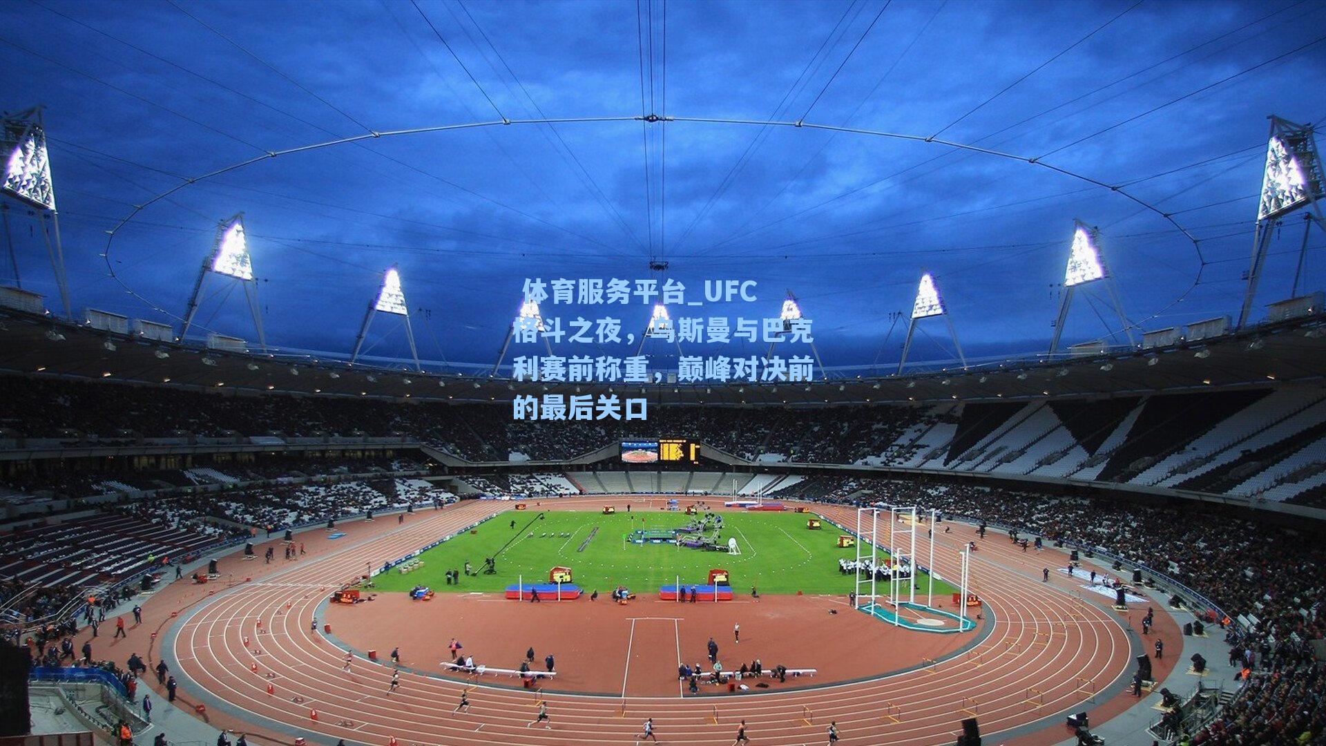  体育服务平台_UFC格斗之夜，乌斯曼与巴克利赛前称重，巅峰对决前的最后关口