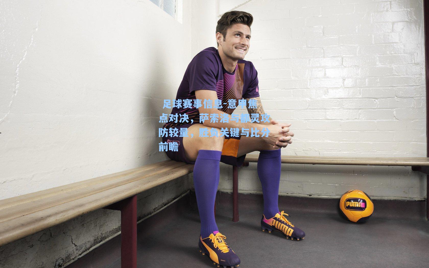  足球赛事信息-意甲焦点对决，萨索洛与都灵攻防较量，胜负关键与比分前瞻