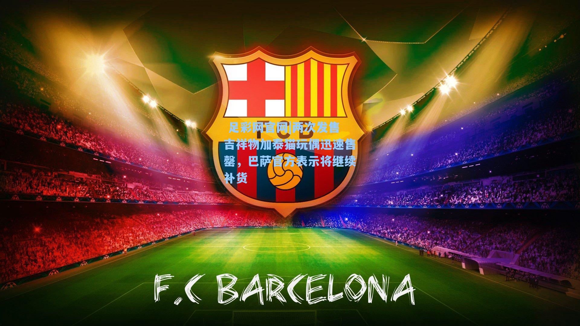  足彩网官网|两次发售吉祥物加泰猫玩偶迅速售罄，巴萨官方表示将继续补货