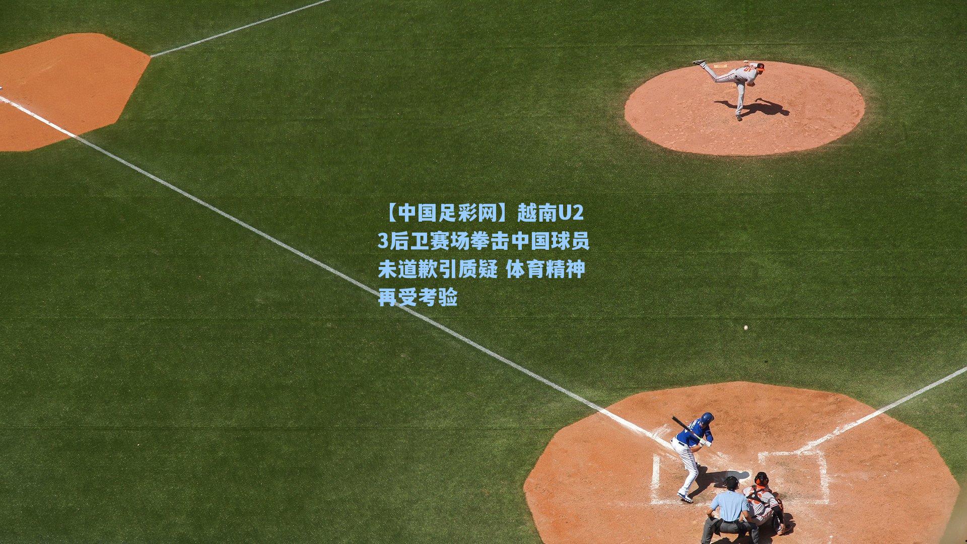 越南U23后卫赛场拳击中国球员未道歉引质疑 体育精神再受考验