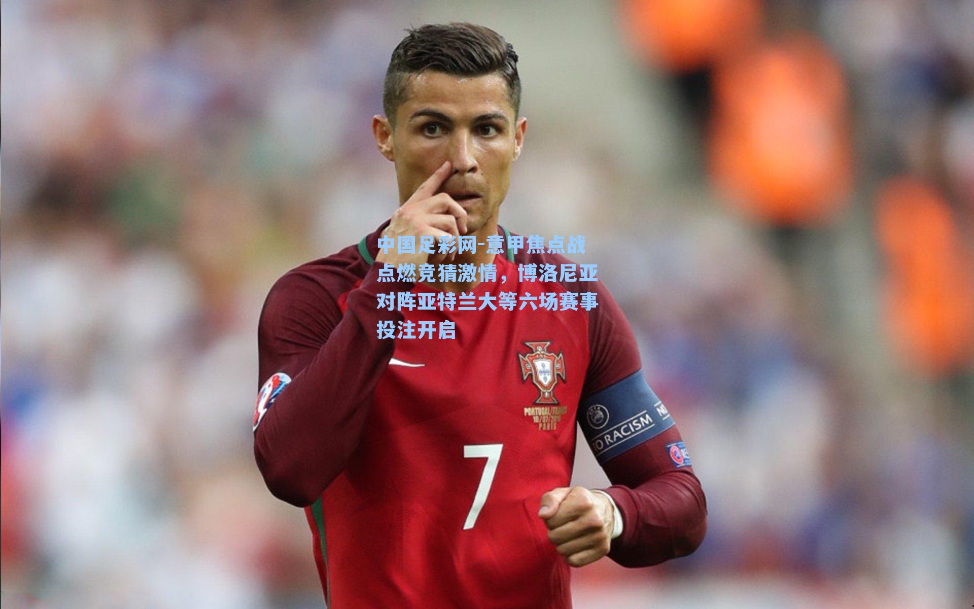 中国足彩网-意甲焦点战点燃竞猜激情，博洛尼亚对阵亚特兰大等六场赛事投注开启