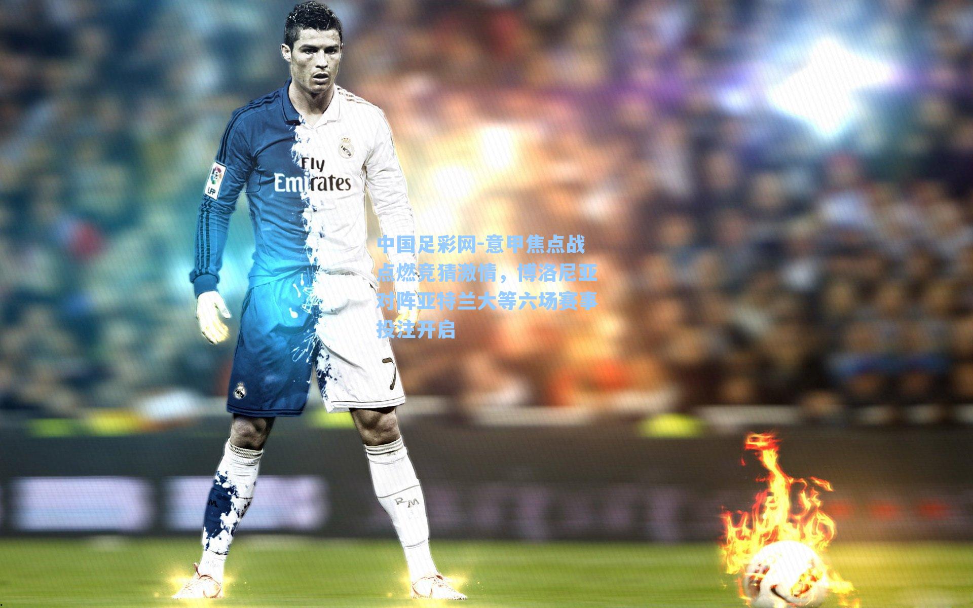 中国足彩网-意甲焦点战点燃竞猜激情，博洛尼亚对阵亚特兰大等六场赛事投注开启