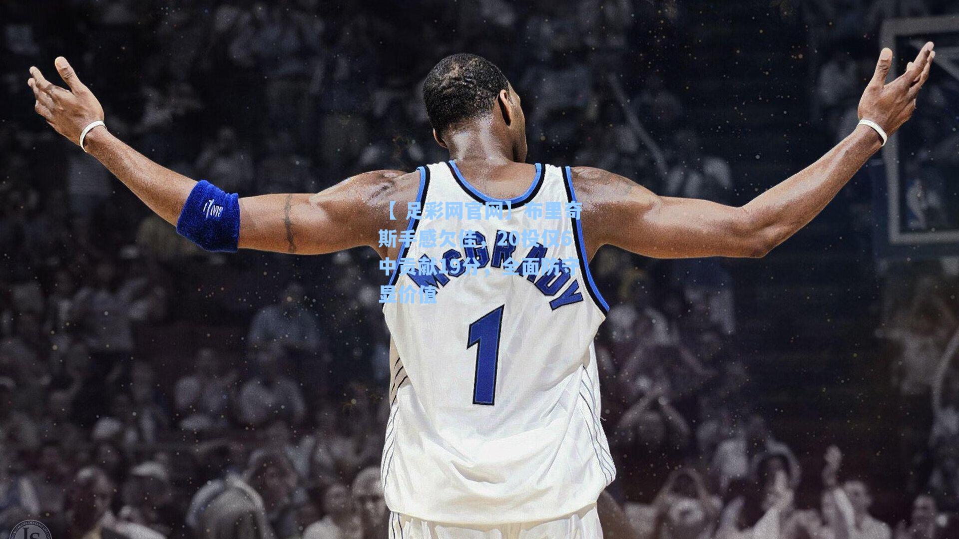 【 足彩网官网】布里奇斯手感欠佳，20投仅6中贡献19分，全面防守显价值