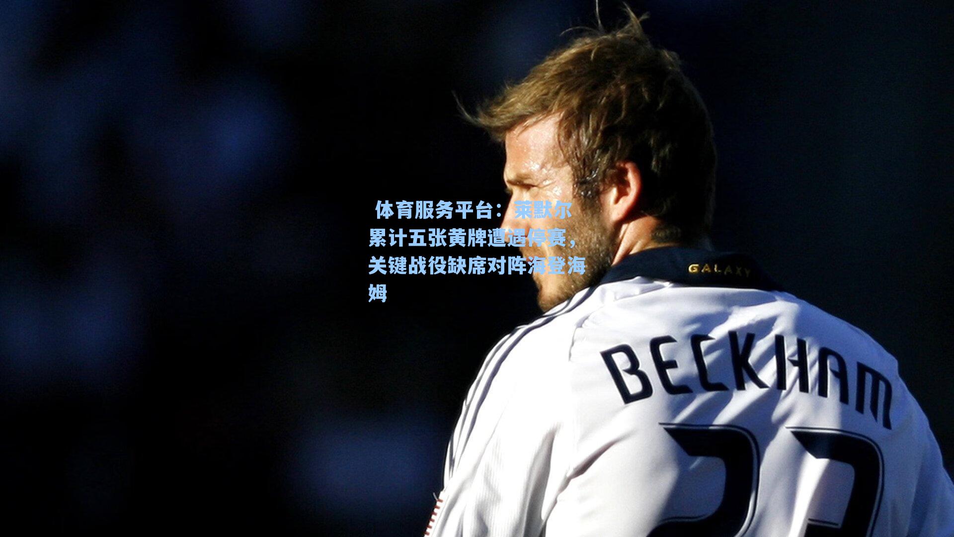  体育服务平台：莱默尔累计五张黄牌遭遇停赛，关键战役缺席对阵海登海姆