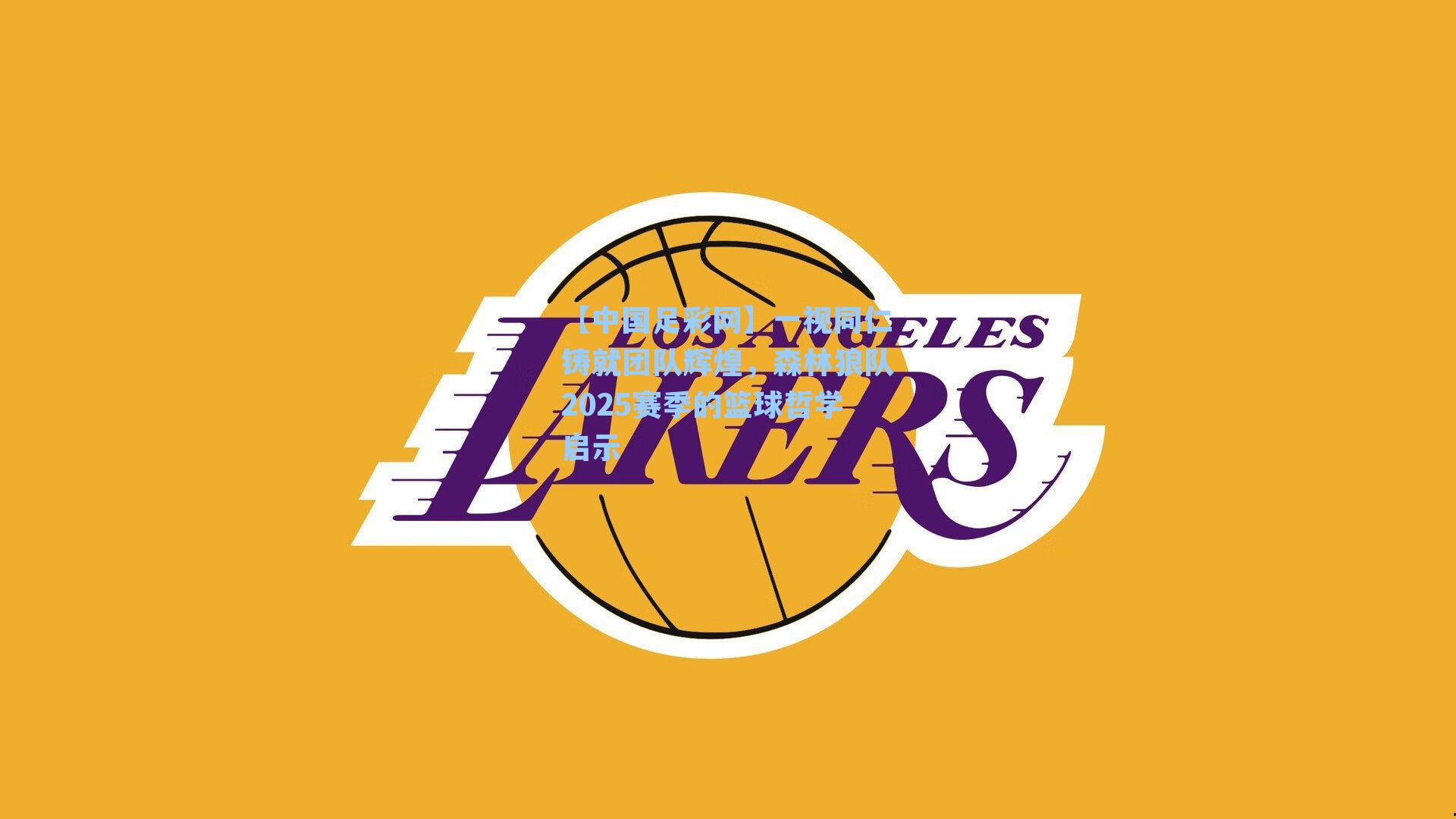 【中国足彩网】一视同仁铸就团队辉煌，森林狼队2025赛季的篮球哲学启示