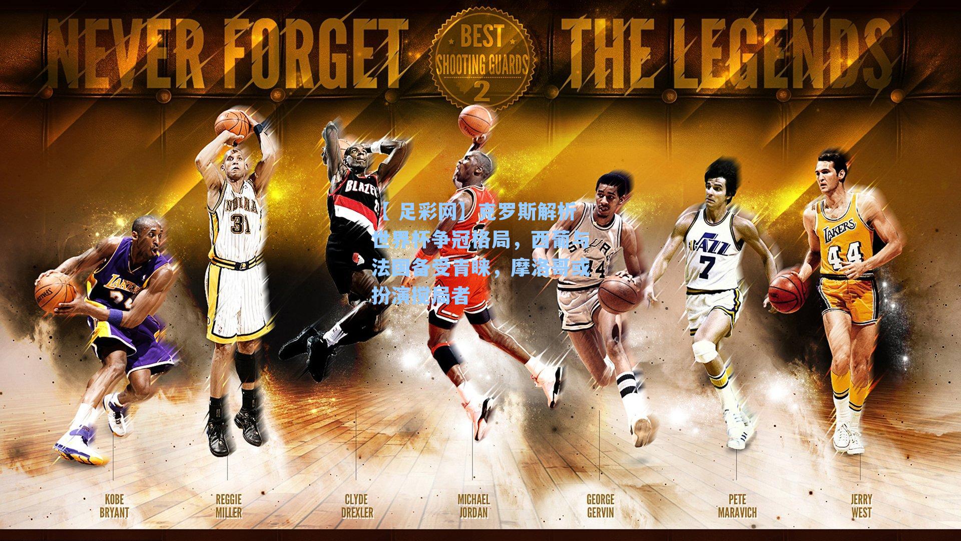 【 足彩网】克罗斯解析世界杯争冠格局，西葡与法国备受青睐，摩洛哥或扮演搅局者