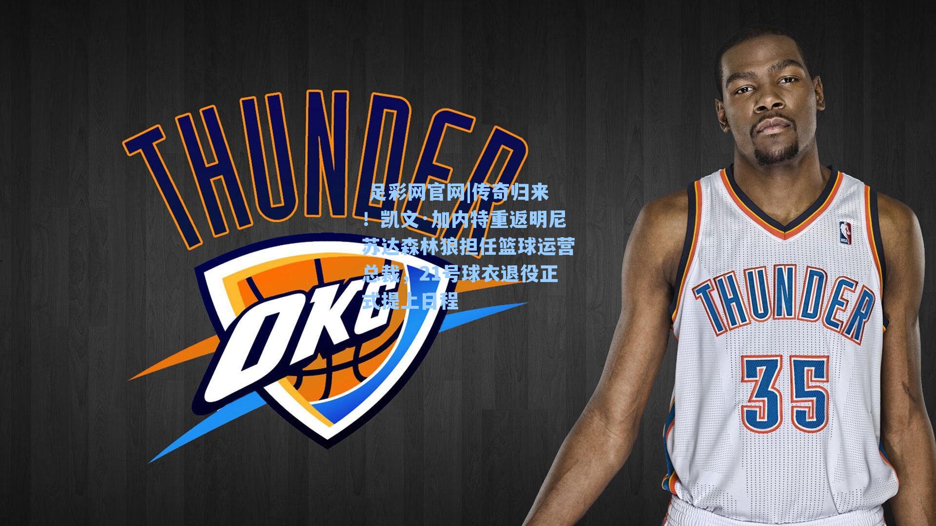  足彩网官网|传奇归来！凯文·加内特重返明尼苏达森林狼担任篮球运营总裁，21号球衣退役正式提上日程