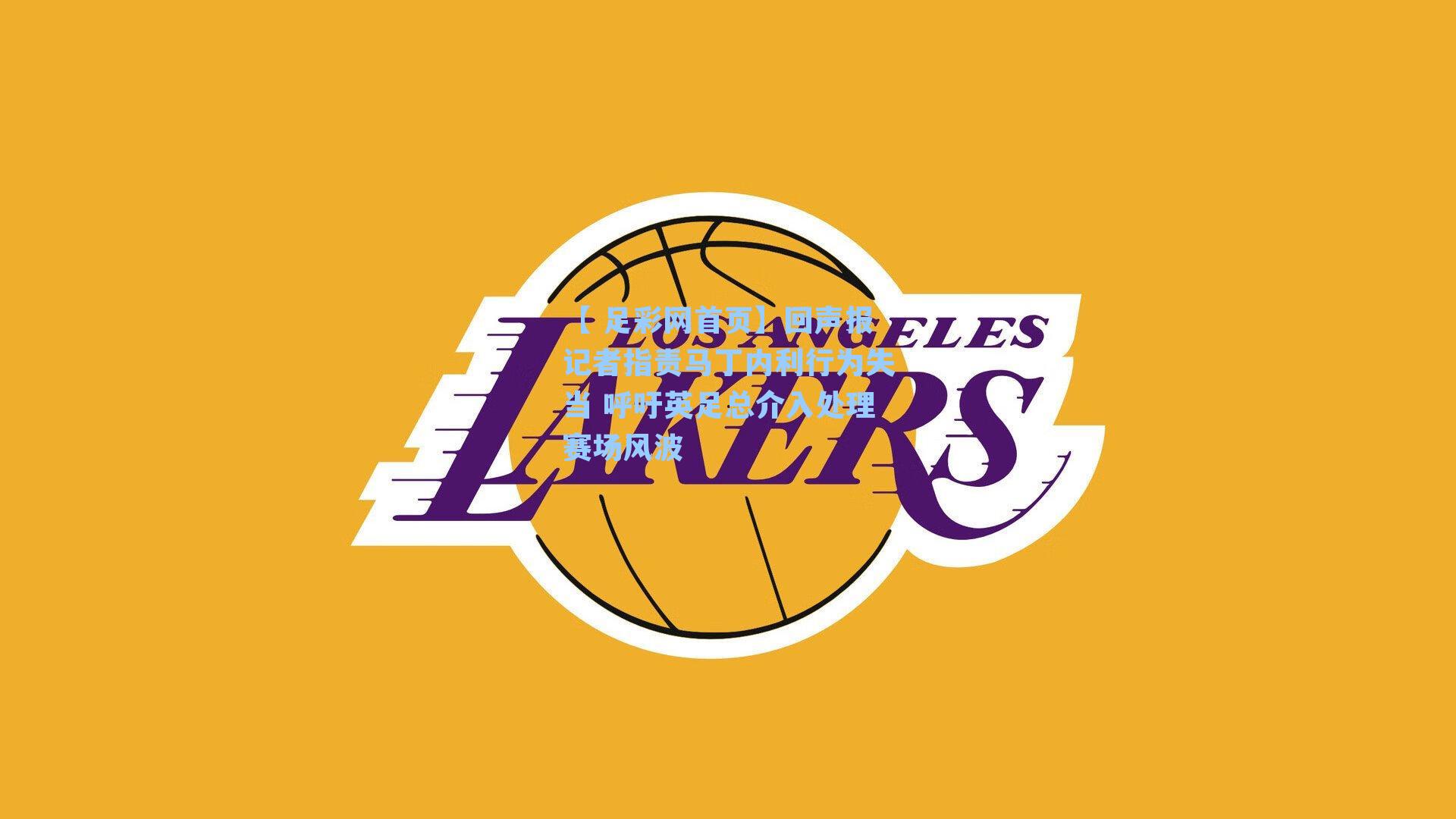 【 足彩网首页】回声报记者指责马丁内利行为失当 呼吁英足总介入处理赛场风波