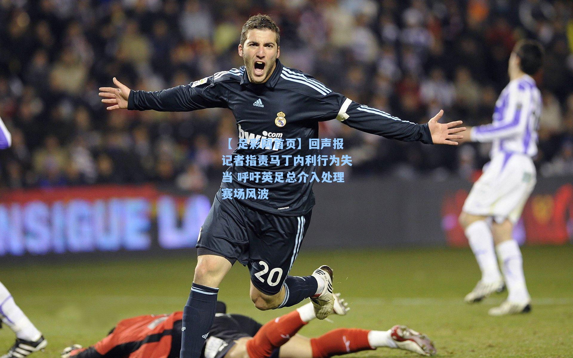 【 足彩网首页】回声报记者指责马丁内利行为失当 呼吁英足总介入处理赛场风波