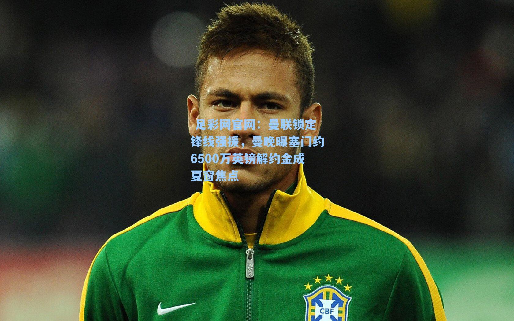  足彩网官网：曼联锁定锋线强援，曼晚曝塞门约6500万英镑解约金成夏窗焦点