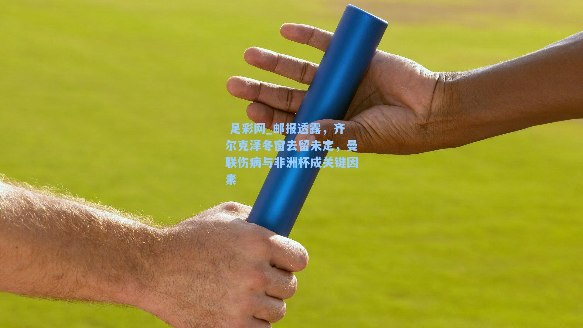 邮报透露，齐尔克泽冬窗去留未定，曼联伤病与非洲杯成关键因素