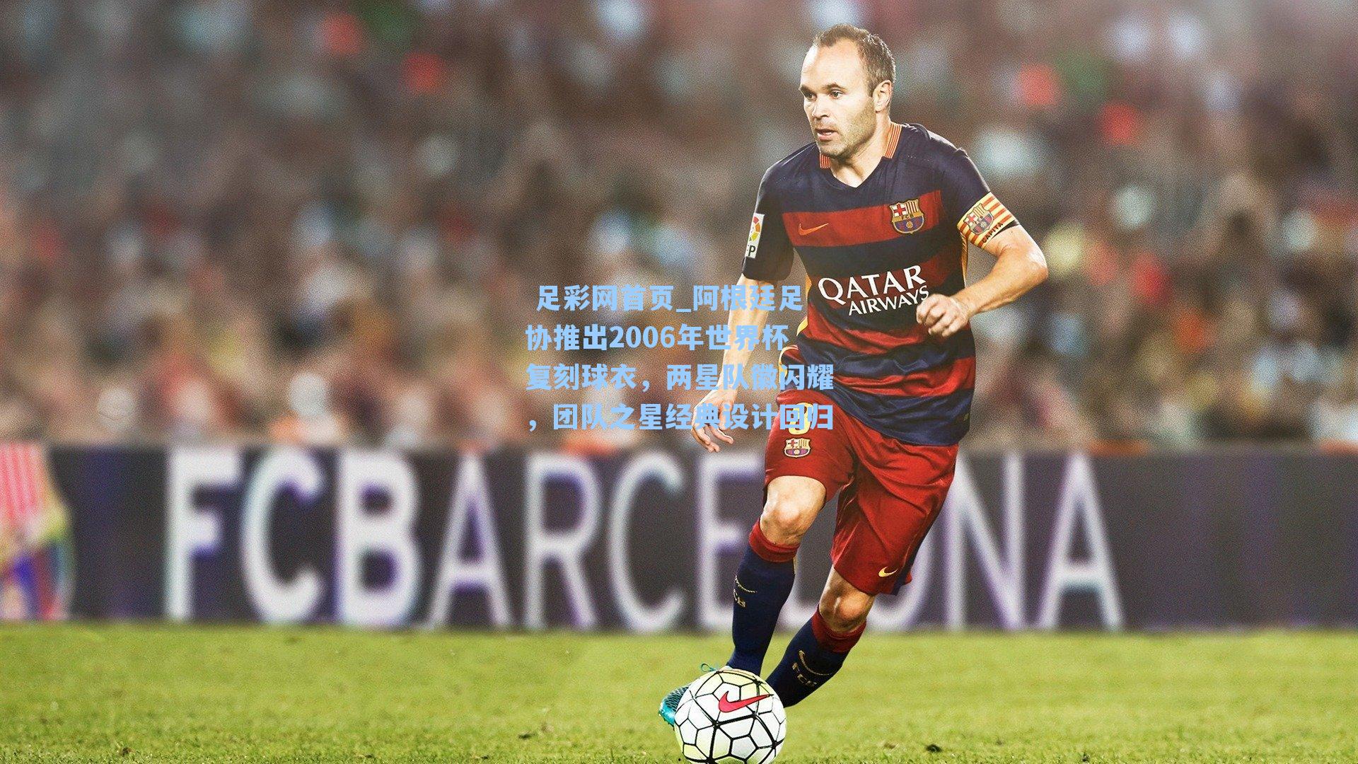  足彩网首页_阿根廷足协推出2006年世界杯复刻球衣，两星队徽闪耀，团队之星经典设计回归