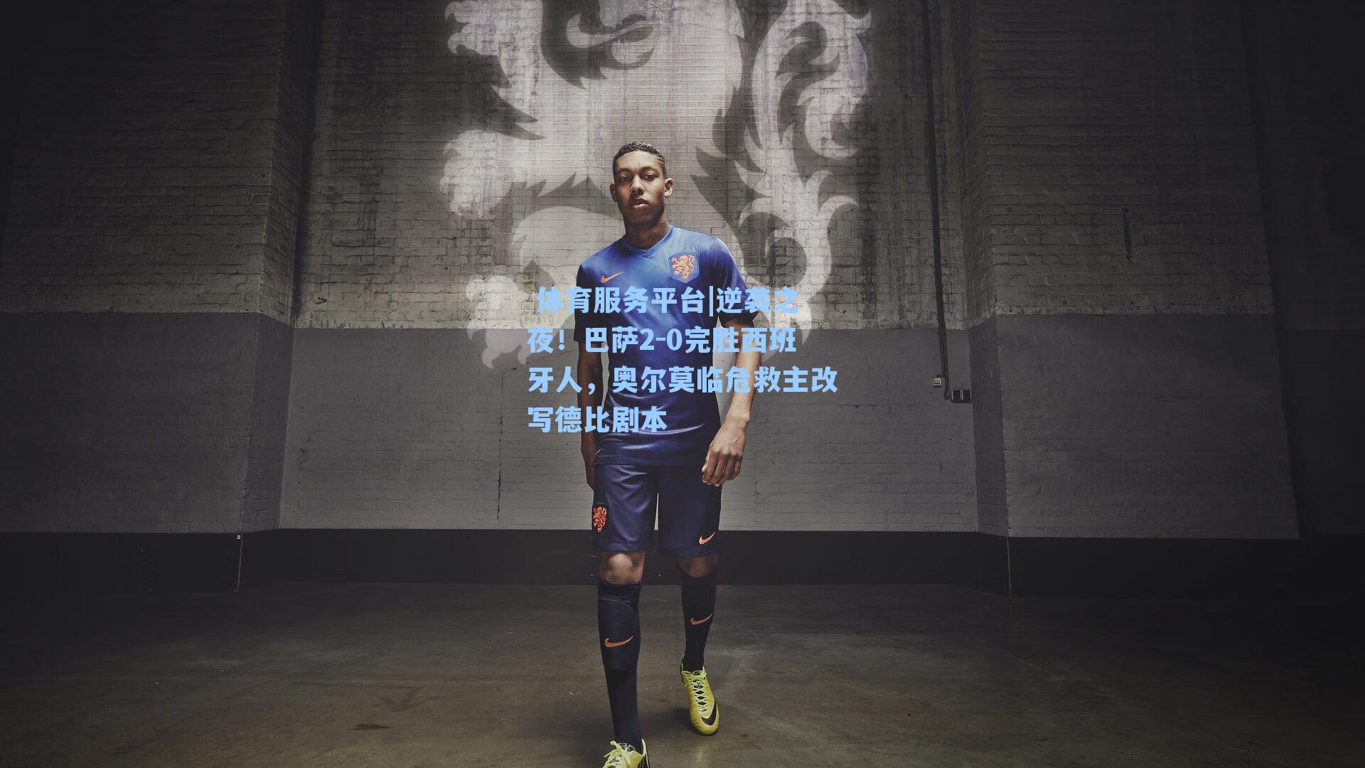  体育服务平台|逆袭之夜！巴萨2-0完胜西班牙人，奥尔莫临危救主改写德比剧本