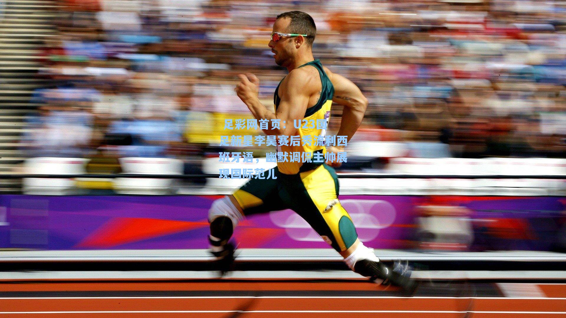  足彩网首页：U23国足新星李昊赛后秀流利西班牙语，幽默调侃主帅展现国际范儿