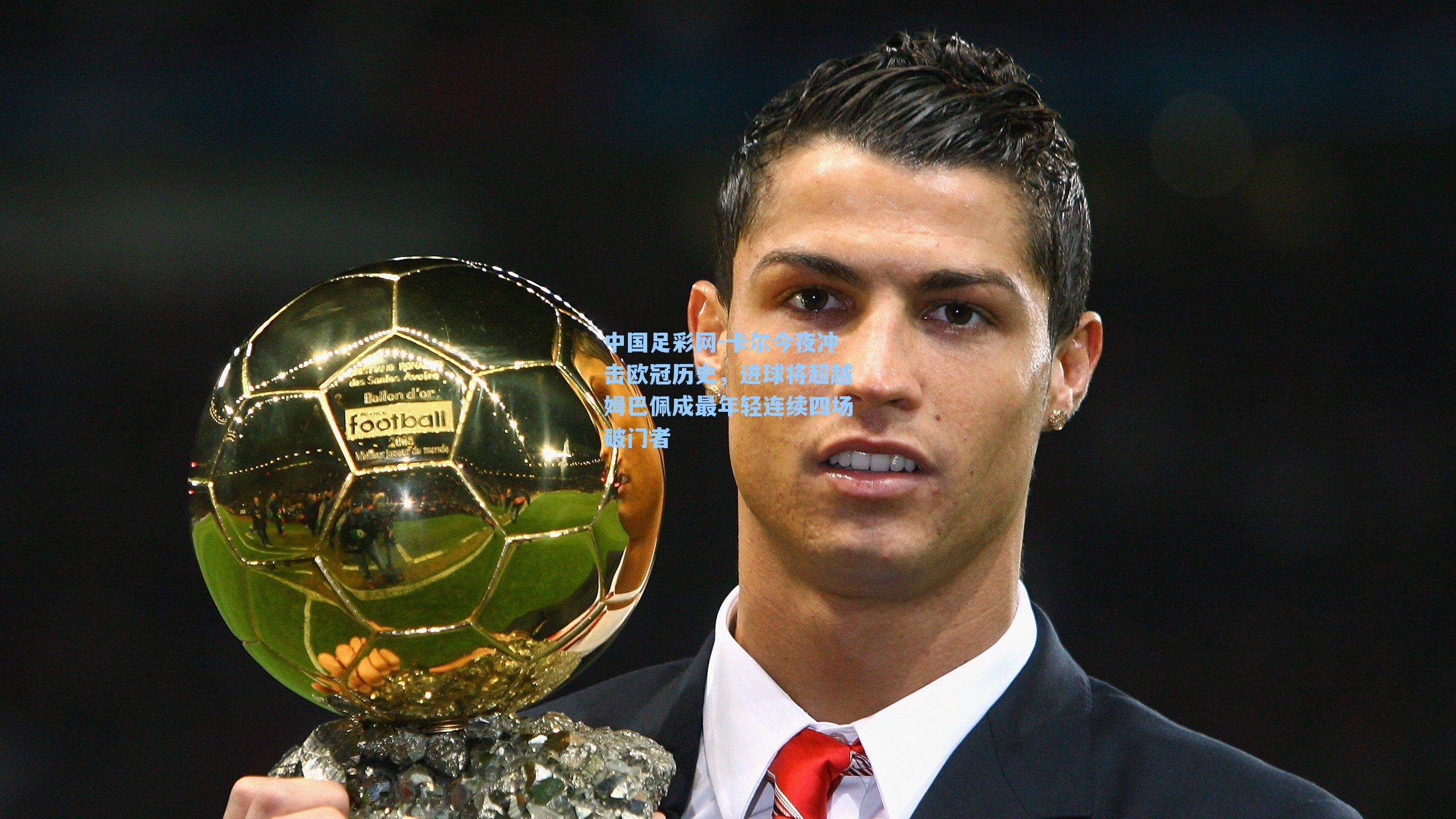 中国足彩网-卡尔今夜冲击欧冠历史，进球将超越姆巴佩成最年轻连续四场破门者