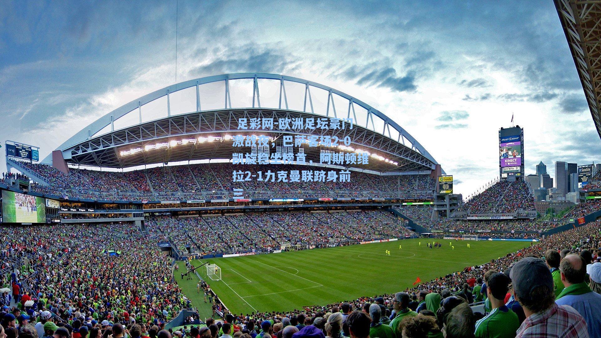  足彩网-欧洲足坛豪门激战夜，巴萨客场2-0凯旋稳坐榜首，阿斯顿维拉2-1力克曼联跻身前三