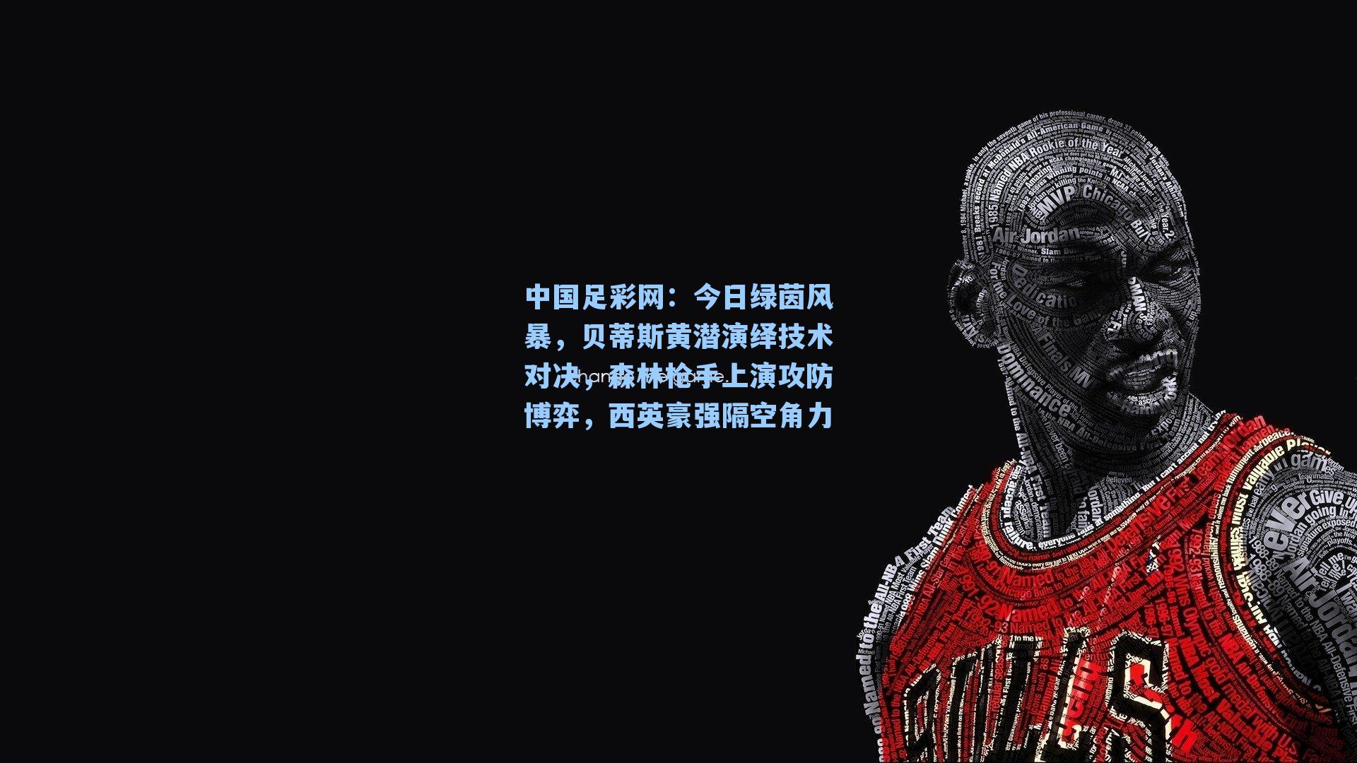 今日绿茵风暴，贝蒂斯黄潜演绎技术对决，森林枪手上演攻防博弈，西英豪强隔空角力