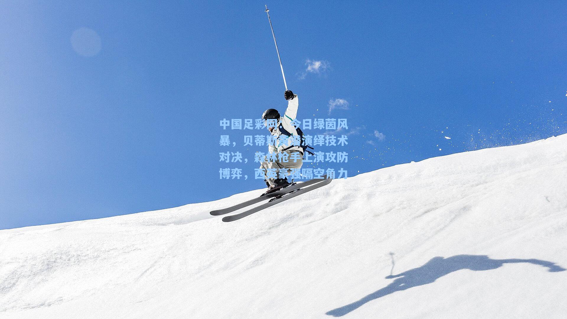 今日绿茵风暴，贝蒂斯黄潜演绎技术对决，森林枪手上演攻防博弈，西英豪强隔空角力