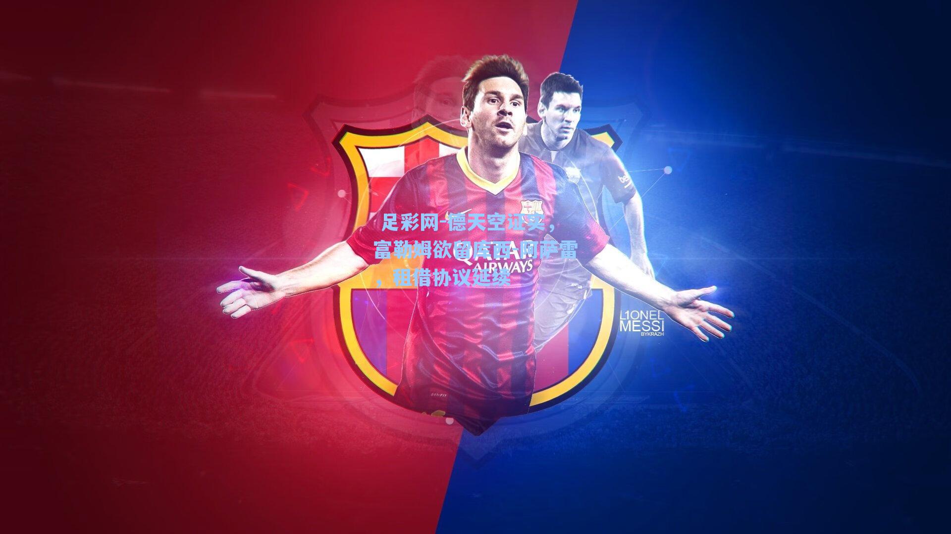  足彩网-德天空证实，富勒姆欲留库西-阿萨雷，租借协议延续