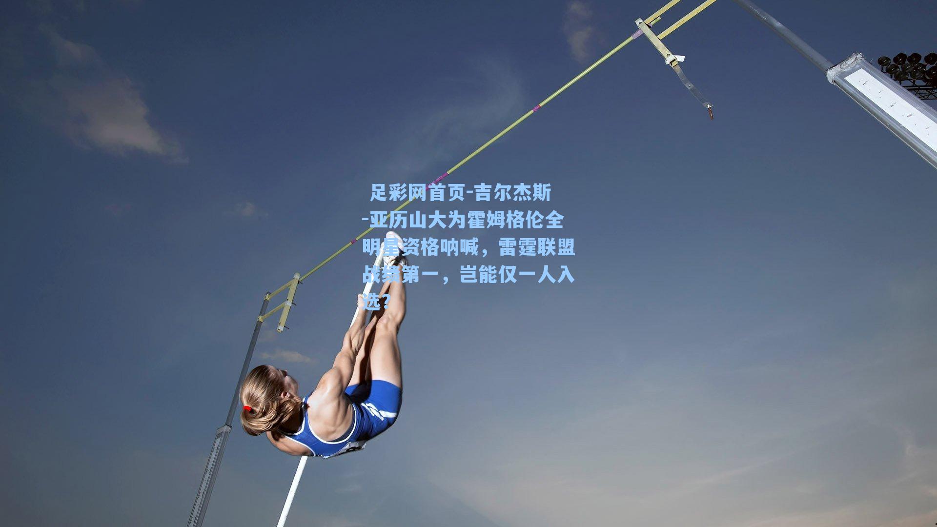  足彩网首页-吉尔杰斯-亚历山大为霍姆格伦全明星资格呐喊，雷霆联盟战绩第一，岂能仅一人入选？