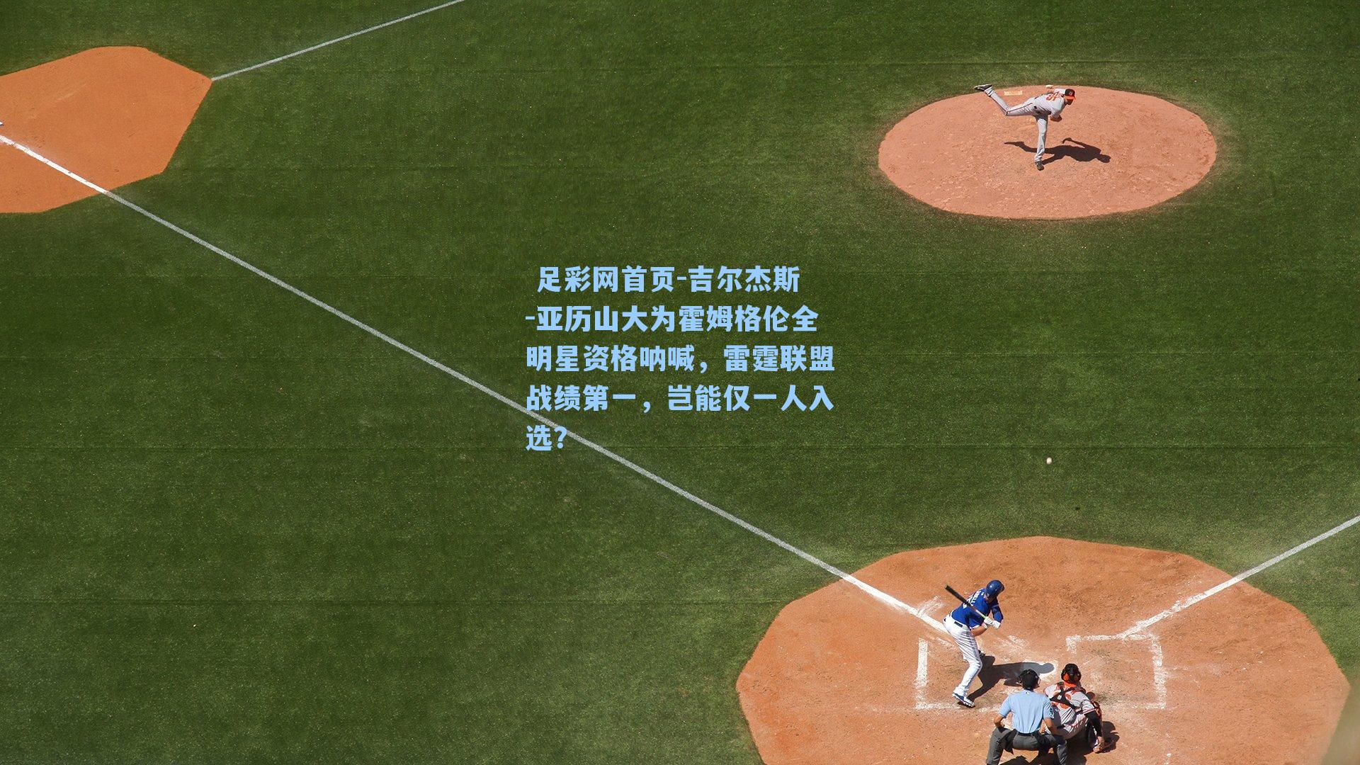  足彩网首页-吉尔杰斯-亚历山大为霍姆格伦全明星资格呐喊，雷霆联盟战绩第一，岂能仅一人入选？