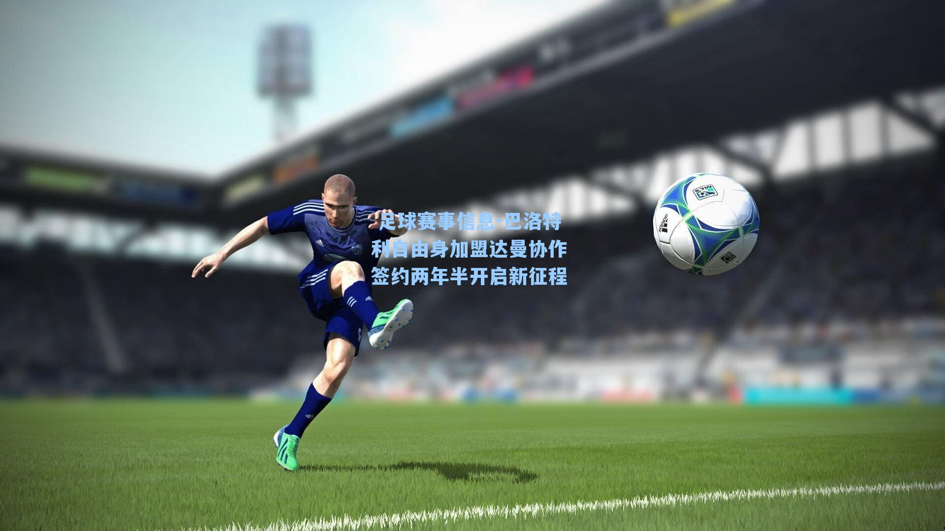  足球赛事信息-巴洛特利自由身加盟达曼协作 签约两年半开启新征程