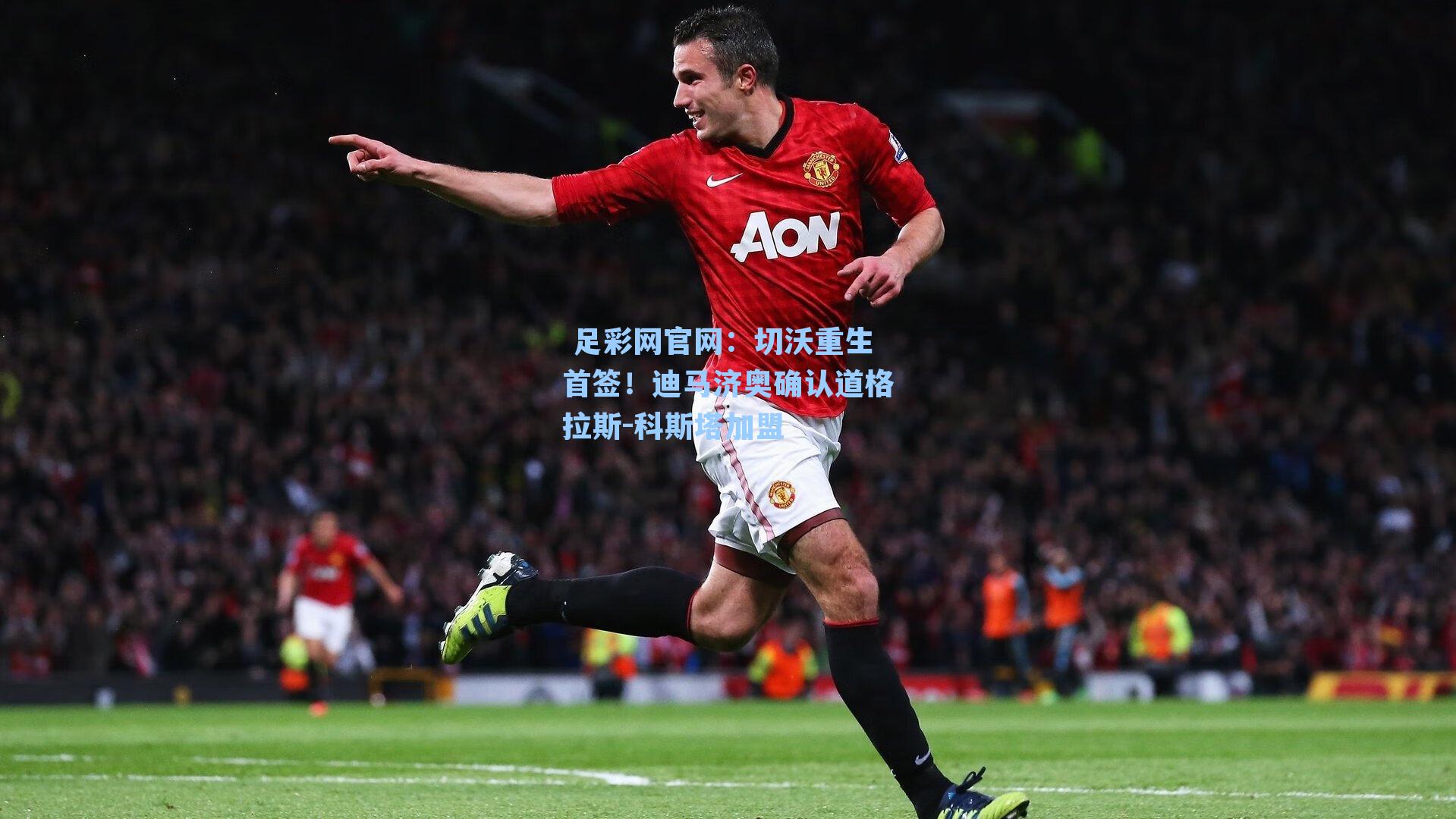  足彩网官网：切沃重生首签！迪马济奥确认道格拉斯-科斯塔加盟