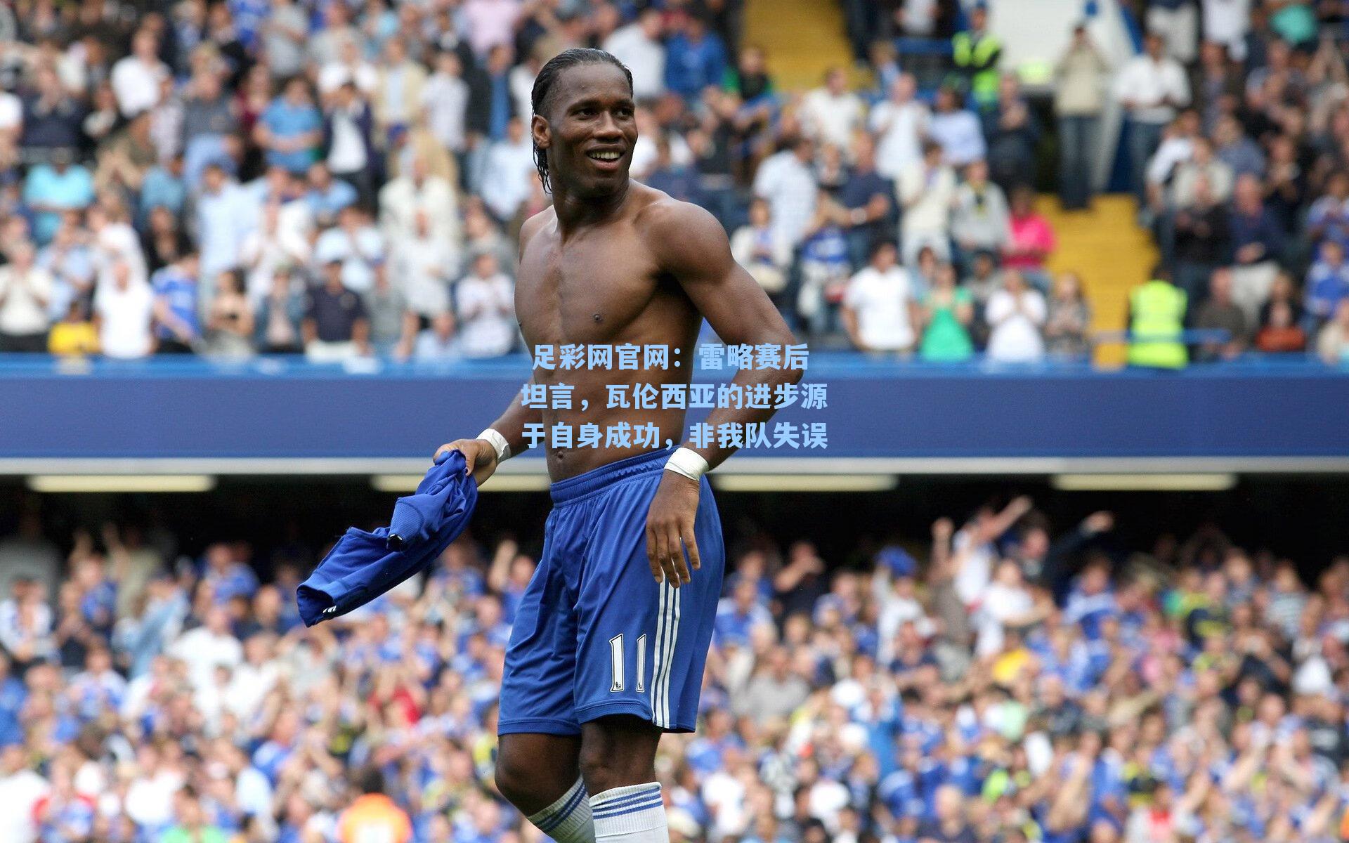  足彩网官网：雷略赛后坦言，瓦伦西亚的进步源于自身成功，非我队失误