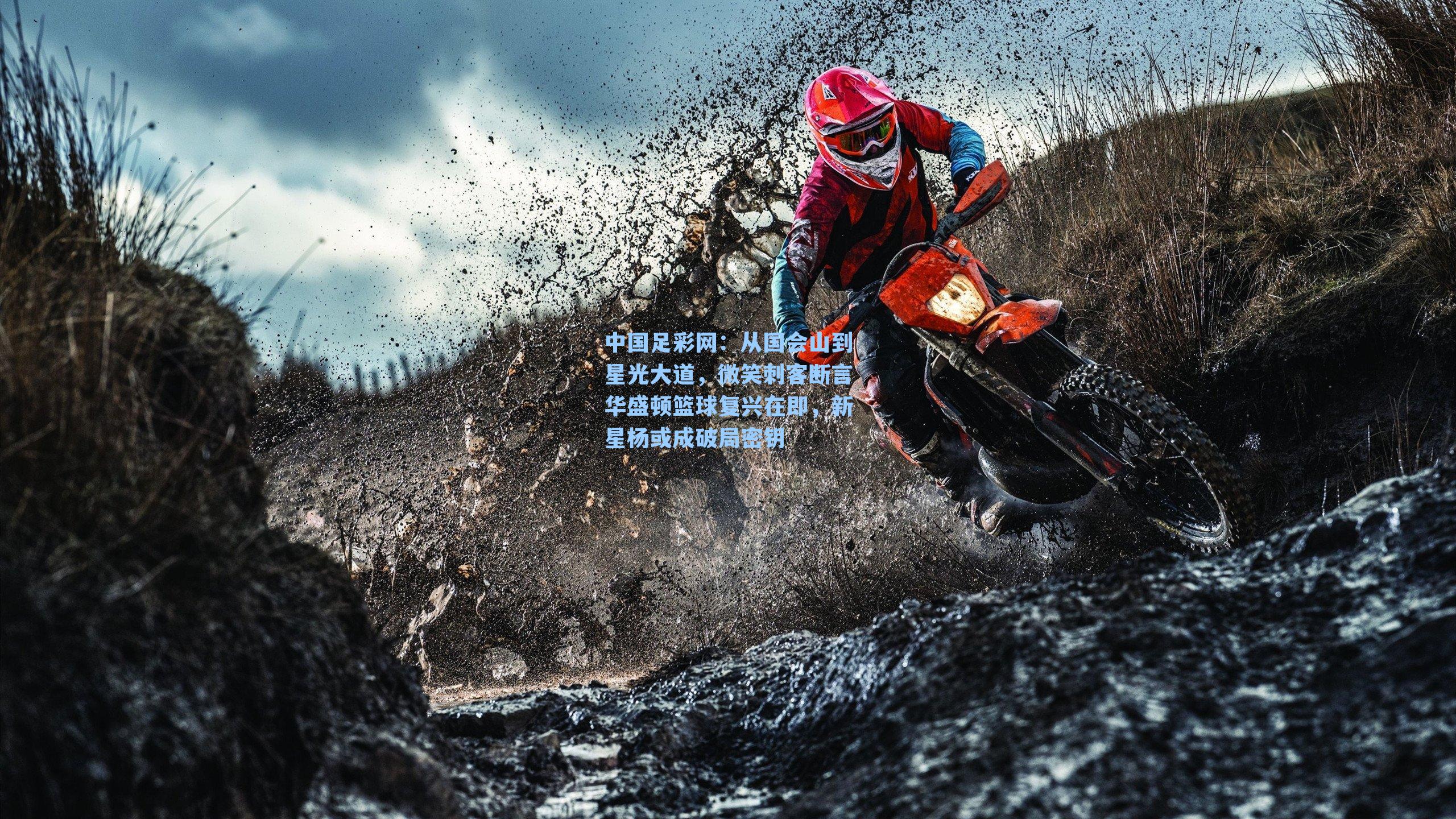 中国足彩网：从国会山到星光大道，微笑刺客断言华盛顿篮球复兴在即，新星杨或成破局密钥