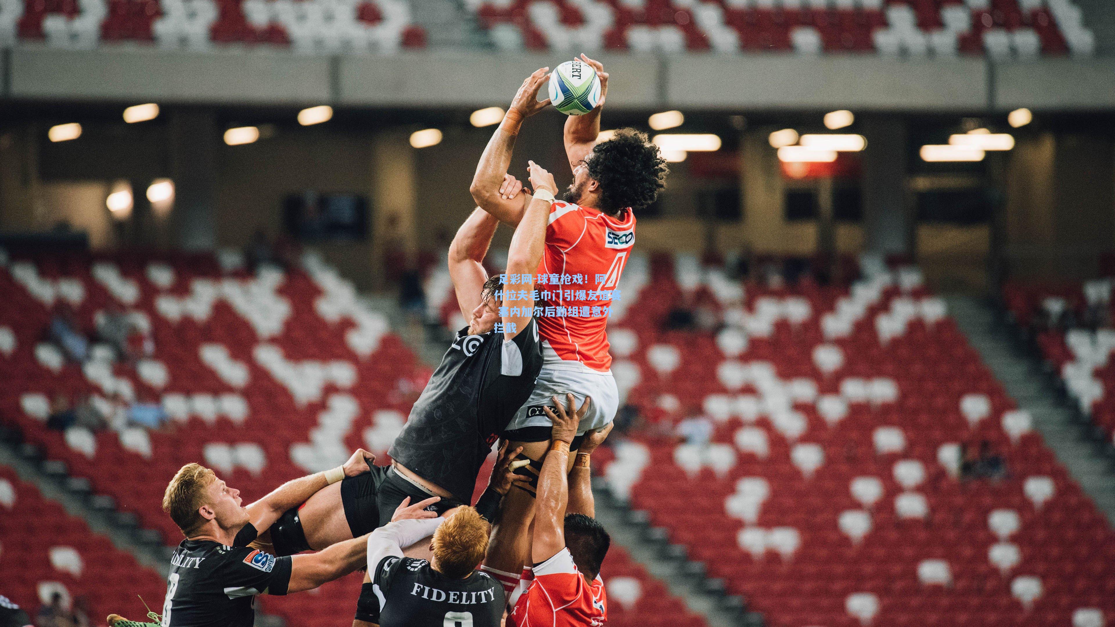  足彩网-球童抢戏！阿什拉夫毛巾门引爆友谊赛 塞内加尔后勤组遭意外拦截