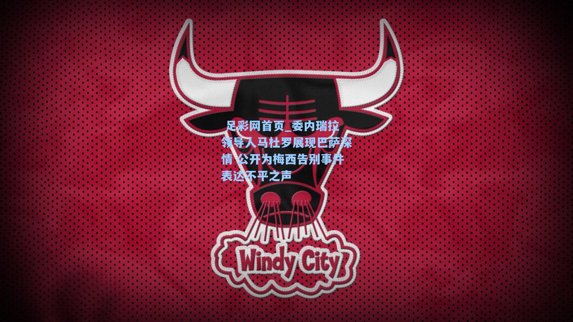  足彩网首页_委内瑞拉领导人马杜罗展现巴萨深情 公开为梅西告别事件表达不平之声