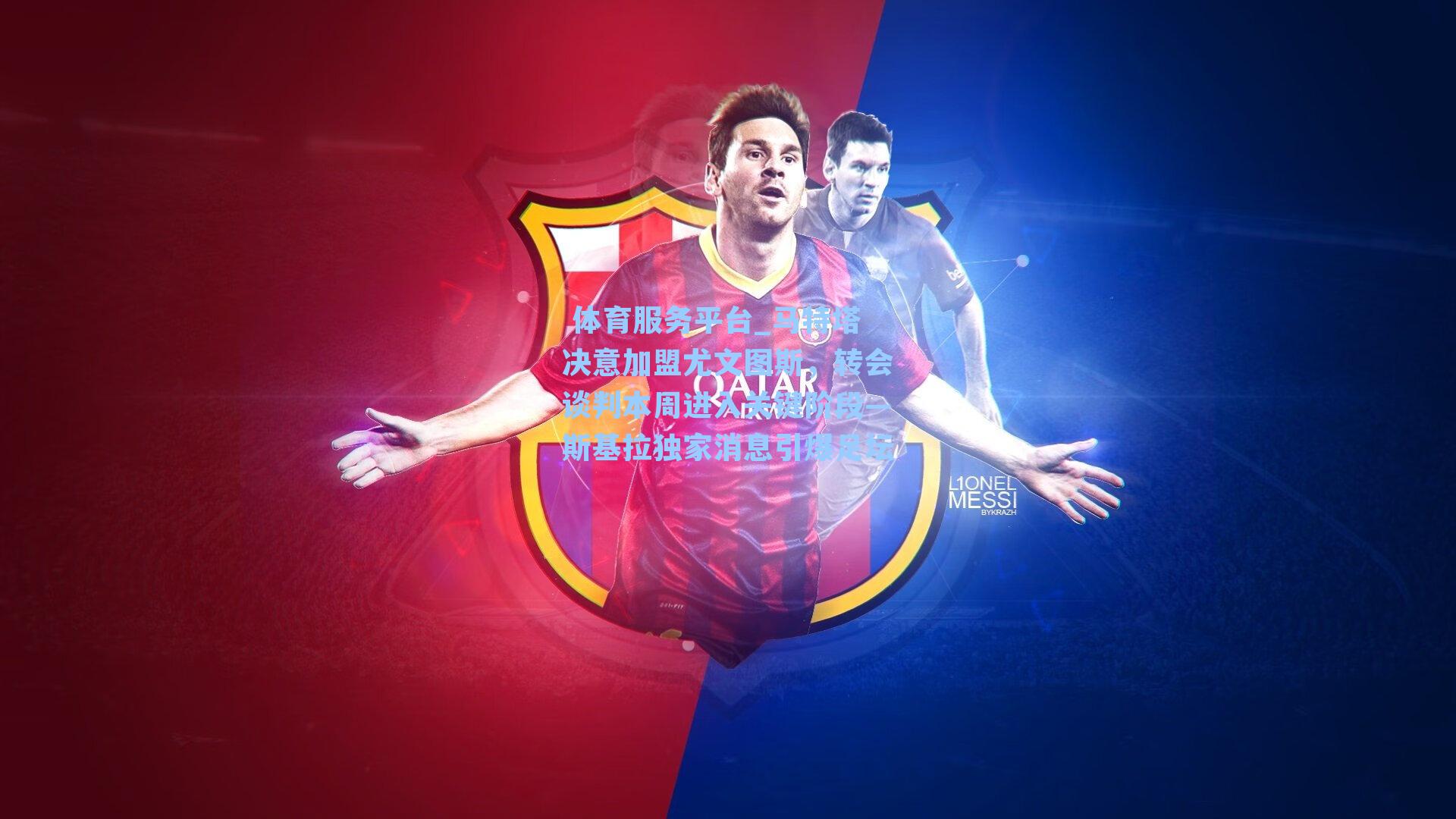  体育服务平台_马特塔决意加盟尤文图斯，转会谈判本周进入关键阶段—斯基拉独家消息引爆足坛