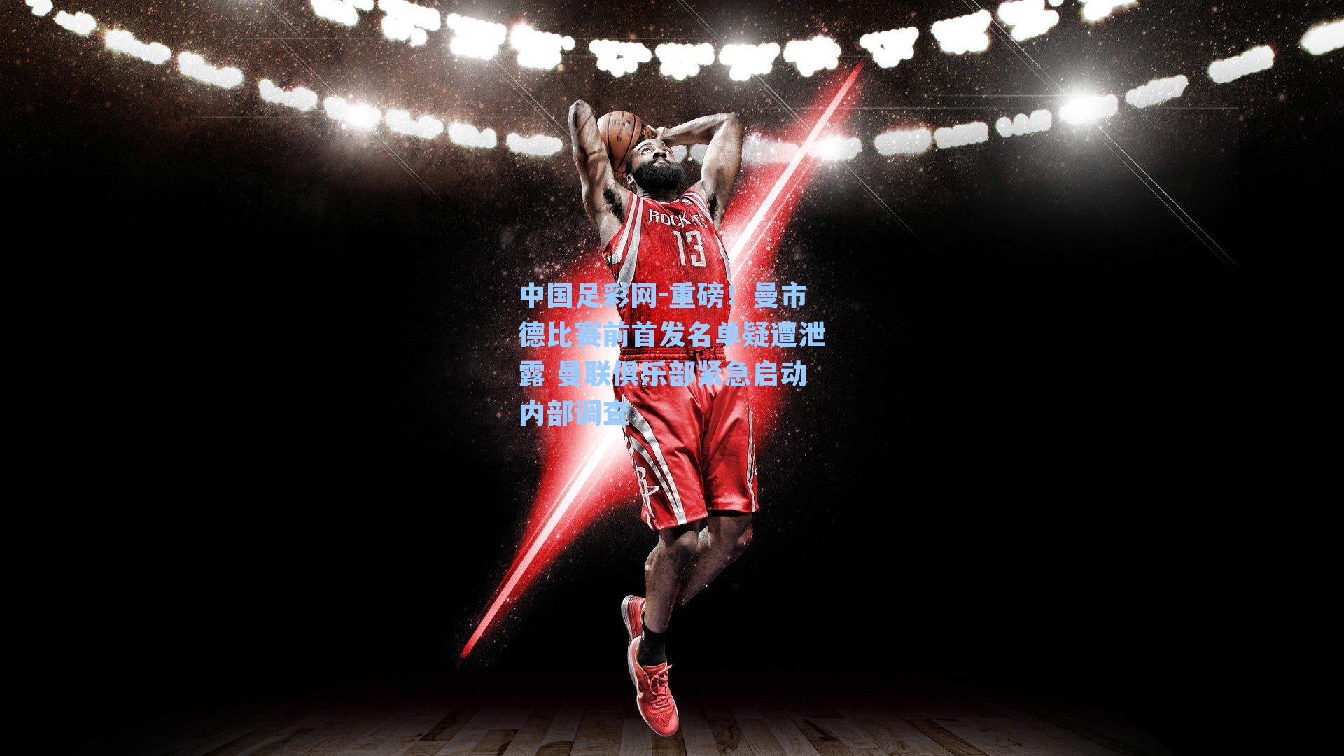 中国足彩网-重磅！曼市德比赛前首发名单疑遭泄露 曼联俱乐部紧急启动内部调查