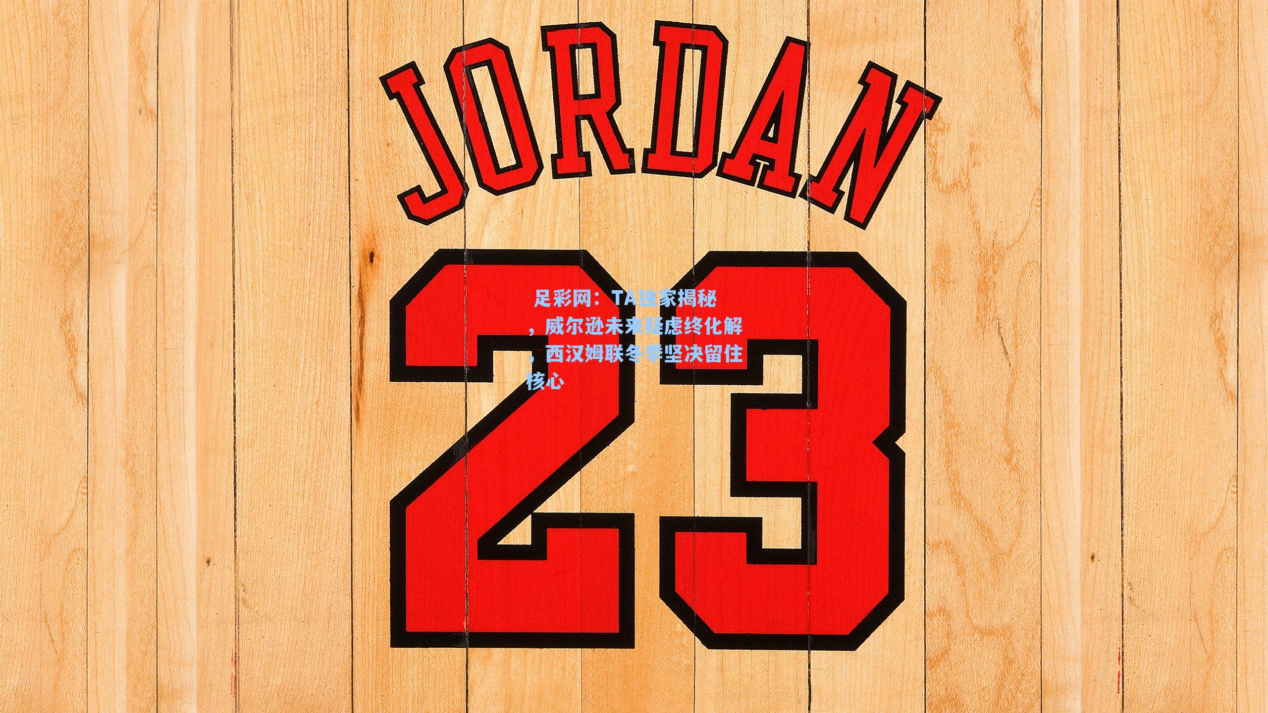  足彩网：TA独家揭秘，威尔逊未来疑虑终化解，西汉姆联冬季坚决留住核心