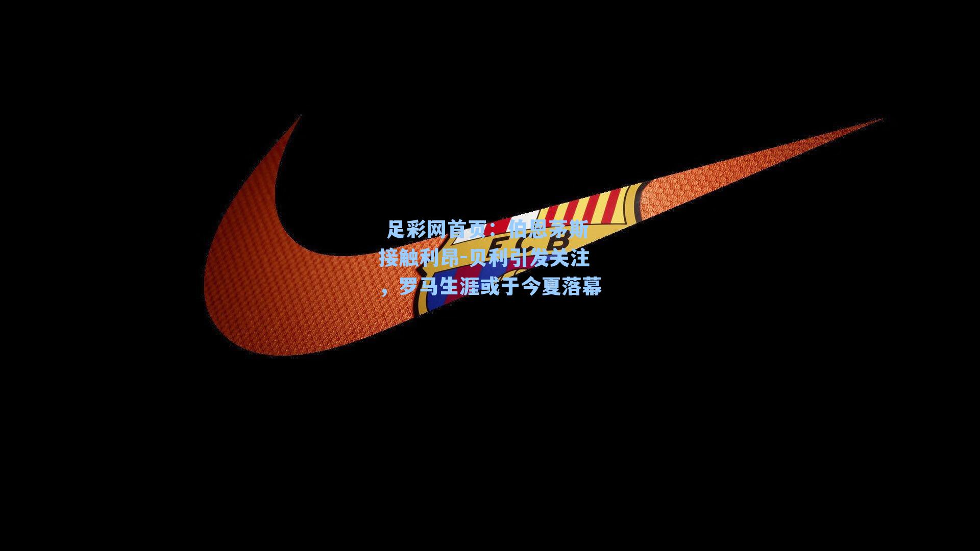  足彩网首页：伯恩茅斯接触利昂-贝利引发关注，罗马生涯或于今夏落幕