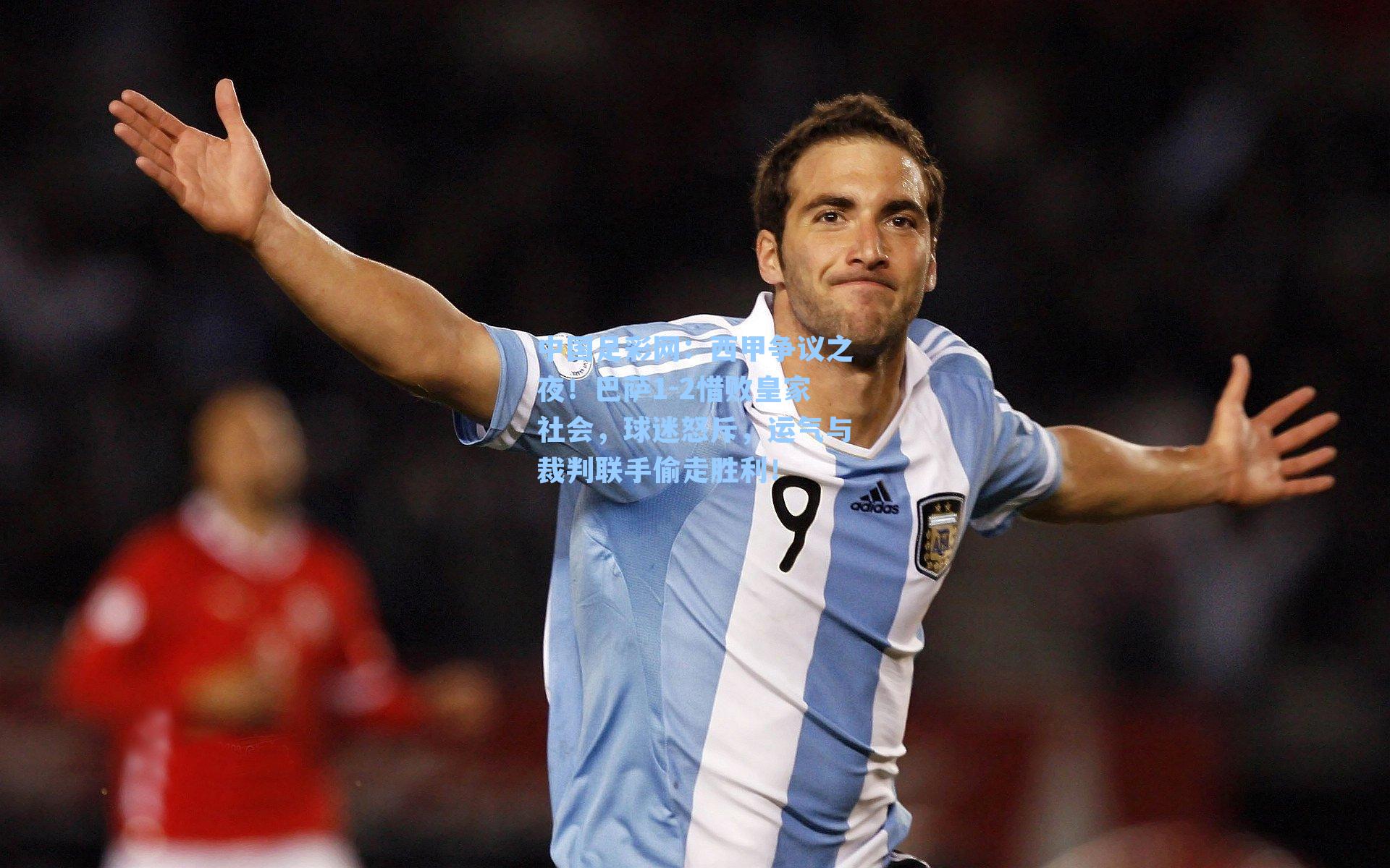 中国足彩网：西甲争议之夜！巴萨1-2惜败皇家社会，球迷怒斥，运气与裁判联手偷走胜利！