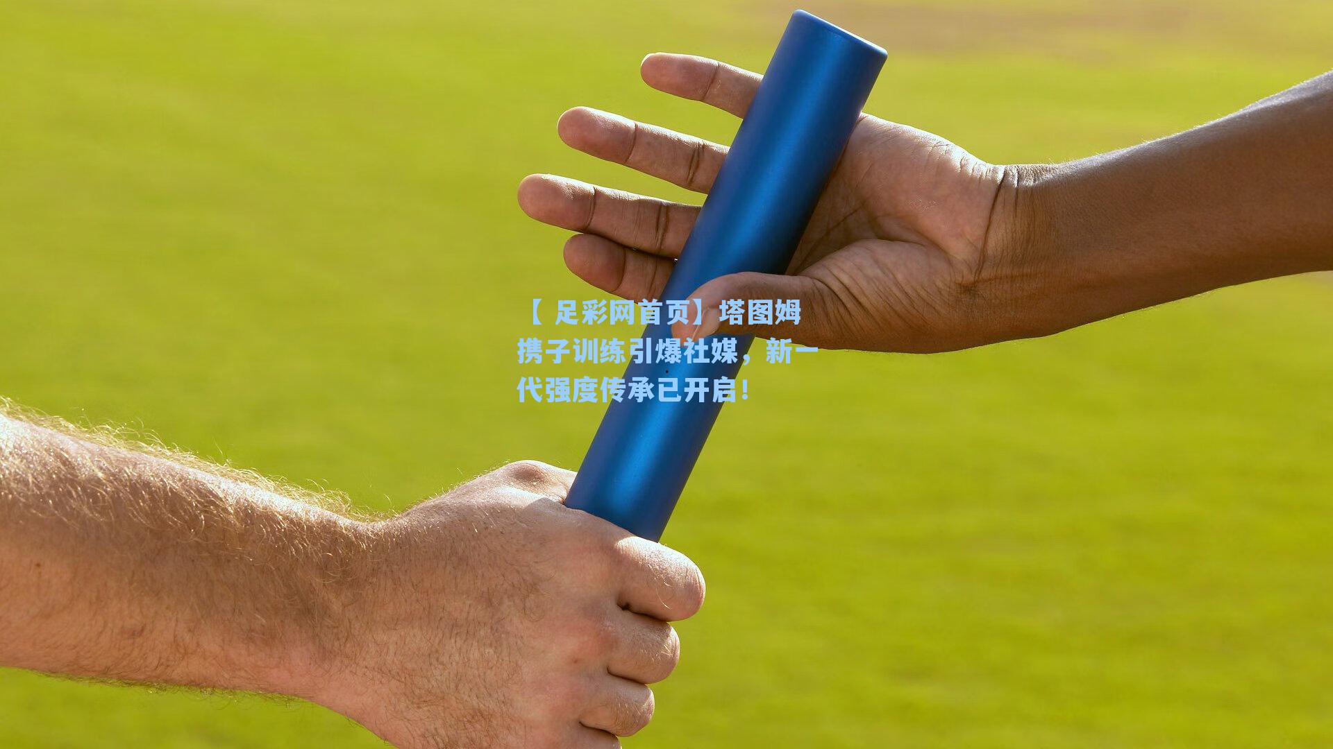 【 足彩网首页】塔图姆携子训练引爆社媒，新一代强度传承已开启！