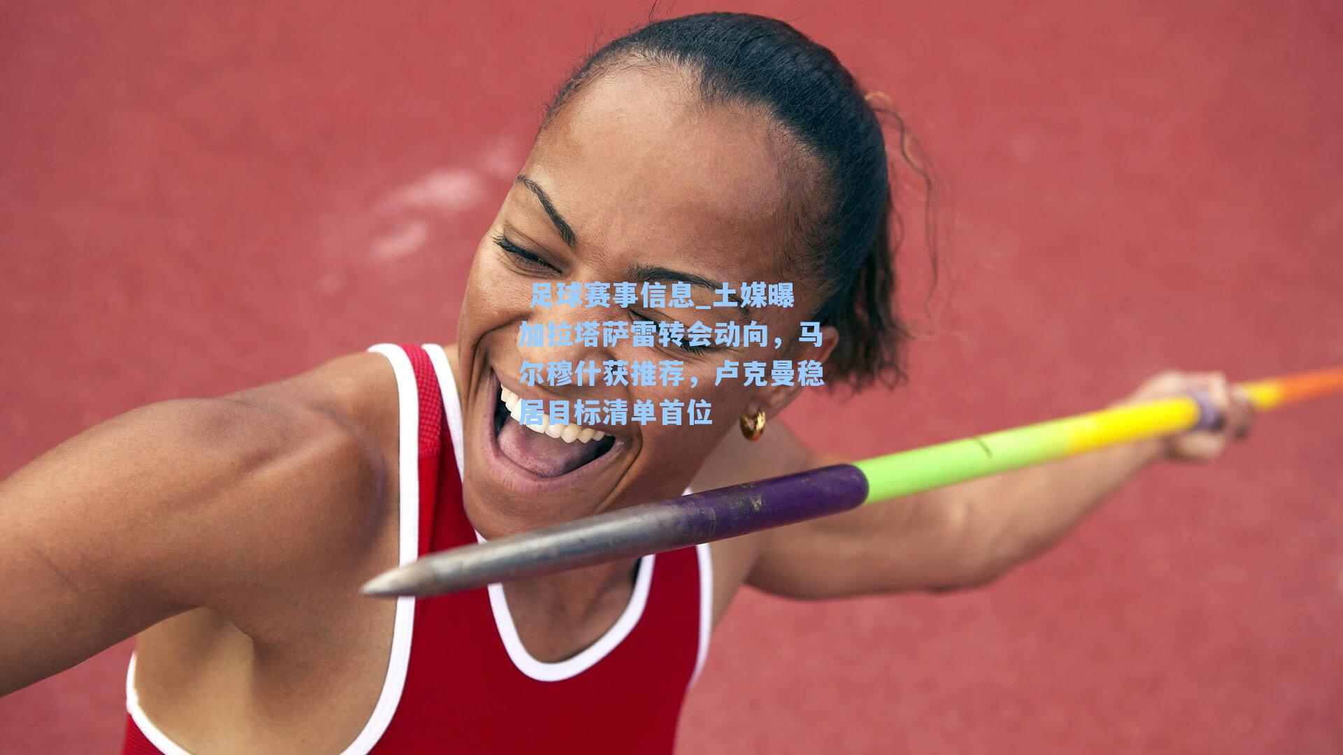  足球赛事信息_土媒曝加拉塔萨雷转会动向，马尔穆什获推荐，卢克曼稳居目标清单首位